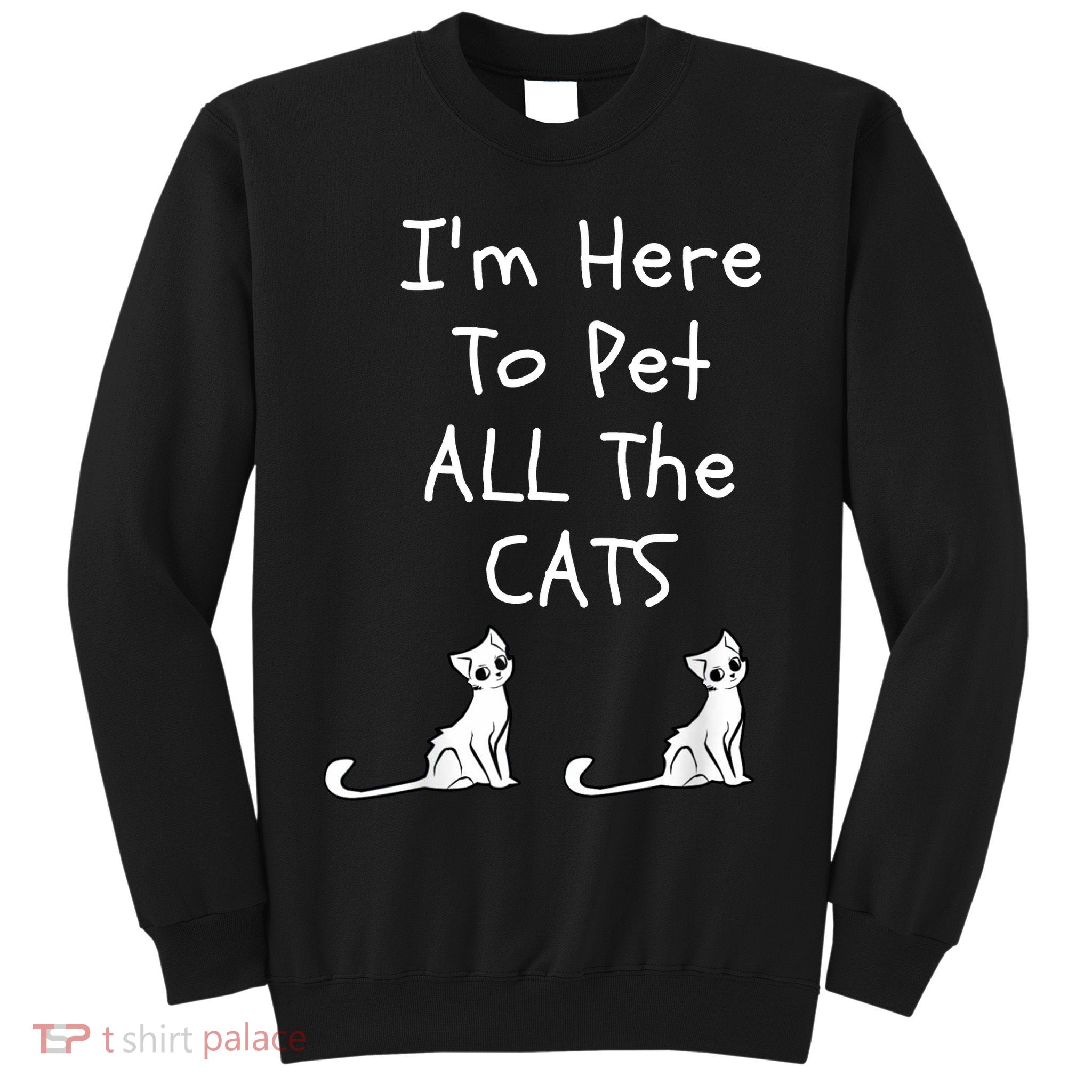 I'm Here To Pet All The Cats Sweatshirt
