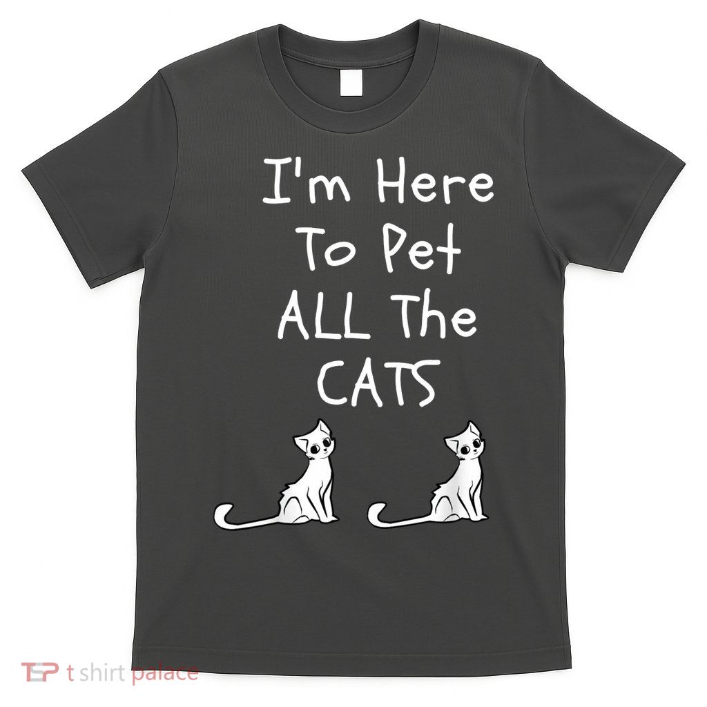 I'm Here To Pet All The Cats T-Shirt