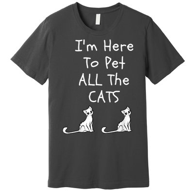 I'm Here To Pet All The Cats Premium T-Shirt