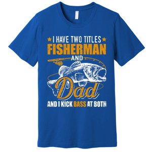 I Have Two Titles Fisher Dad Bass Fishing Father's Day Cool Gift Premium T-Shirt