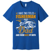 I Have Two Titles Fisher Dad Bass Fishing Father's Day Cool Gift Premium T-Shirt