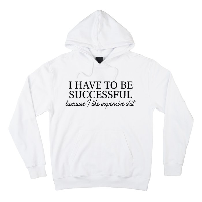 I Have To Be Successful Because I Like Expensive Shit Funny Hoodie