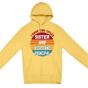 I Have Two Titles Sister And Assistant Principal Gift Premium Pullover Hoodie