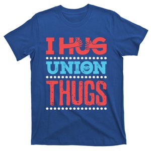 I Hug Union Thugs Labor Worker Trades Wife Friend Great Gift T-Shirt