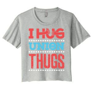 I Hug Union Thugs Labor Worker Trades Wife Friend Great Gift Women's Crop Top Tee