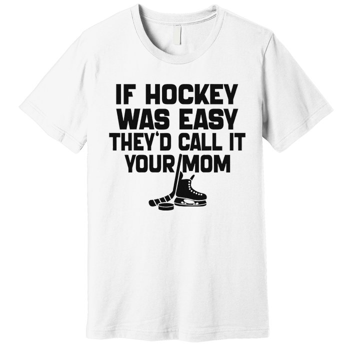 If Hockey Was Easy TheyD Call It Your Mom Funny Vintage Premium T-Shirt