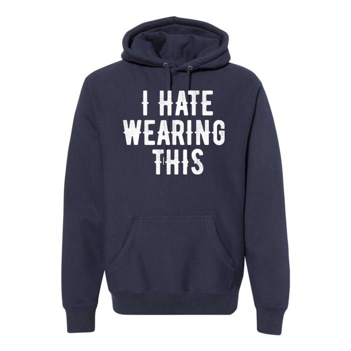 I Hate Wearing This Funny Premium Hoodie