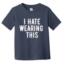 I Hate Wearing This Funny Toddler T-Shirt