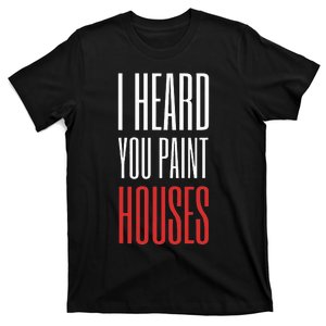 I Heard You Paint Houses T-Shirt