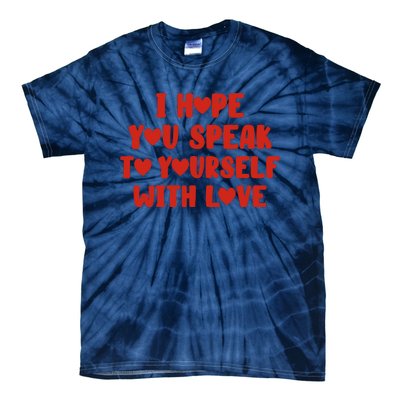 I Hope You Speak To Yourself With Love Powerful Self Compassion And Positivity Tie-Dye T-Shirt