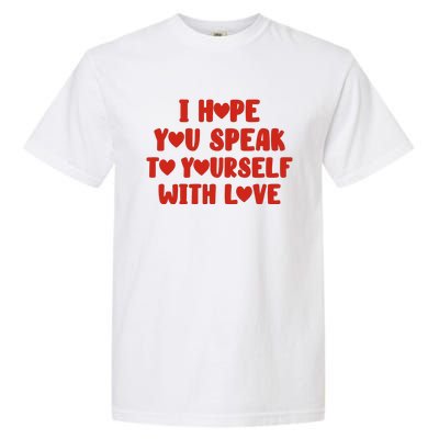 I Hope You Speak To Yourself With Love Powerful Self Compassion And Positivity Garment-Dyed Heavyweight T-Shirt