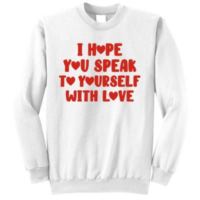 I Hope You Speak To Yourself With Love Powerful Self Compassion And Positivity Sweatshirt