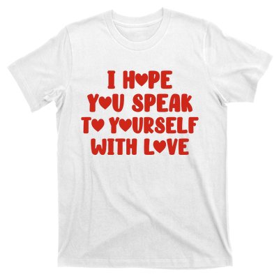 I Hope You Speak To Yourself With Love Powerful Self Compassion And Positivity T-Shirt