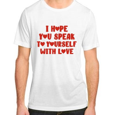 I Hope You Speak To Yourself With Love Powerful Self Compassion And Positivity Adult ChromaSoft Performance T-Shirt