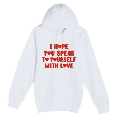 I Hope You Speak To Yourself With Love Powerful Self Compassion And Positivity Premium Pullover Hoodie