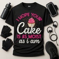I Hope Your Cake Is As Moist As I Am Performance Shirt