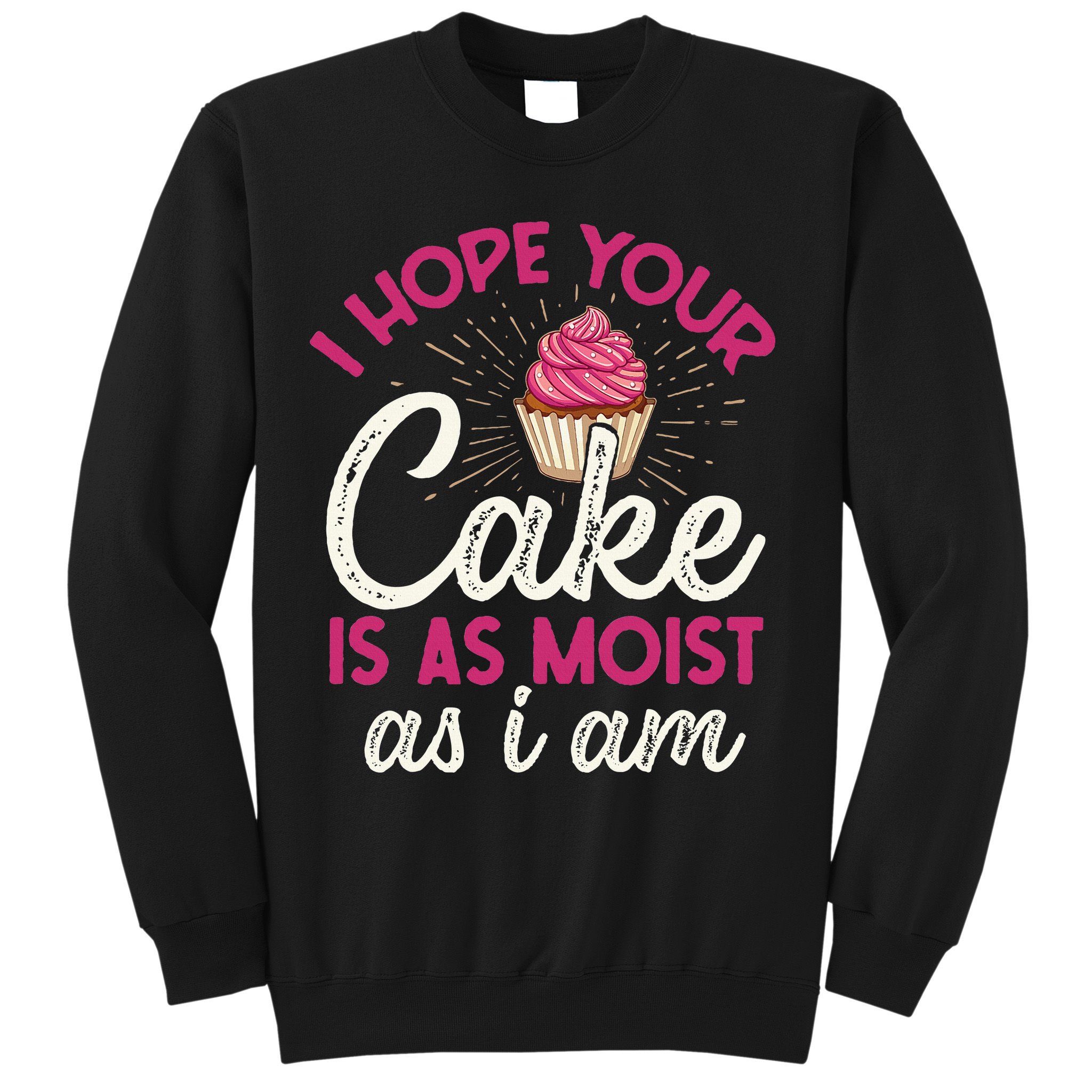 I Hope Your Cake Is As Moist As I Am Sweatshirt