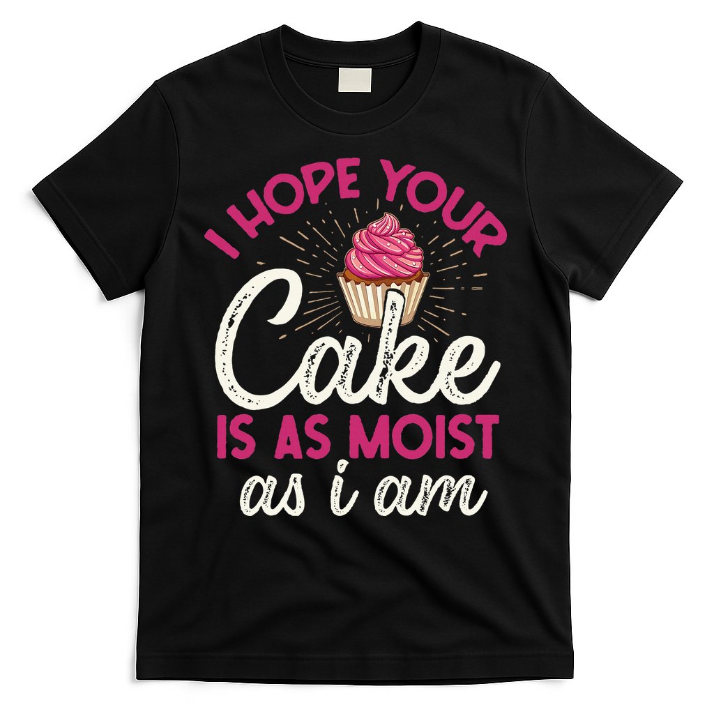 I Hope Your Cake Is As Moist As I Am T-Shirt