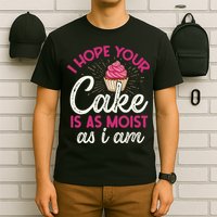 I Hope Your Cake Is As Moist As I Am T-Shirt