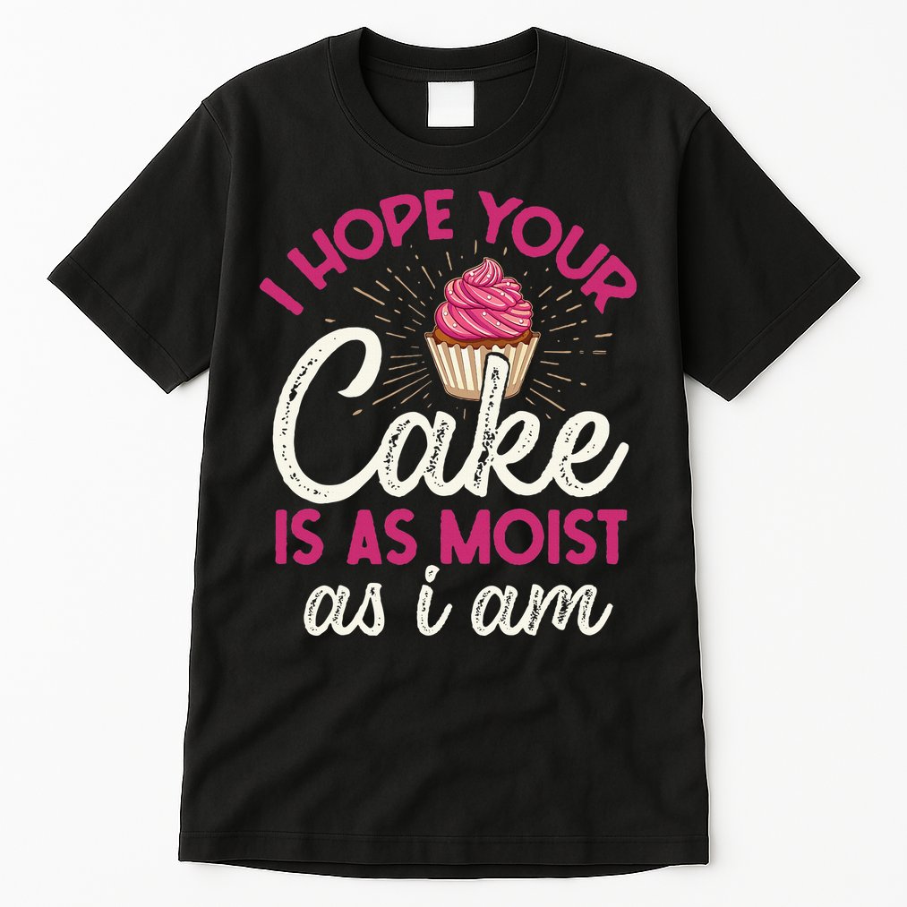 I Hope Your Cake Is As Moist As I Am Tall T-Shirt