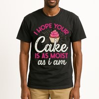 I Hope Your Cake Is As Moist As I Am Tall T-Shirt