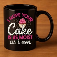 I Hope Your Cake Is As Moist As I Am 11oz C Handle Ceramic Mug