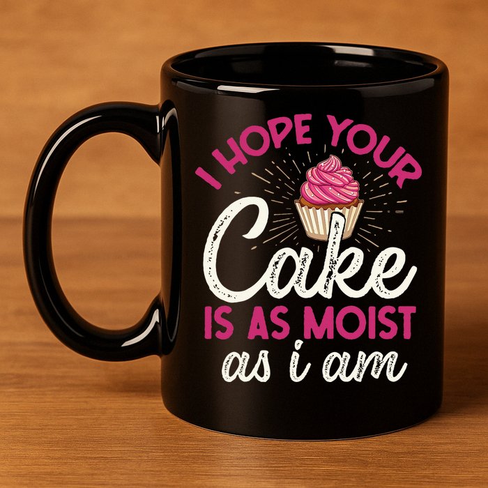 I Hope Your Cake Is As Moist As I Am 11oz C Handle Ceramic Mug
