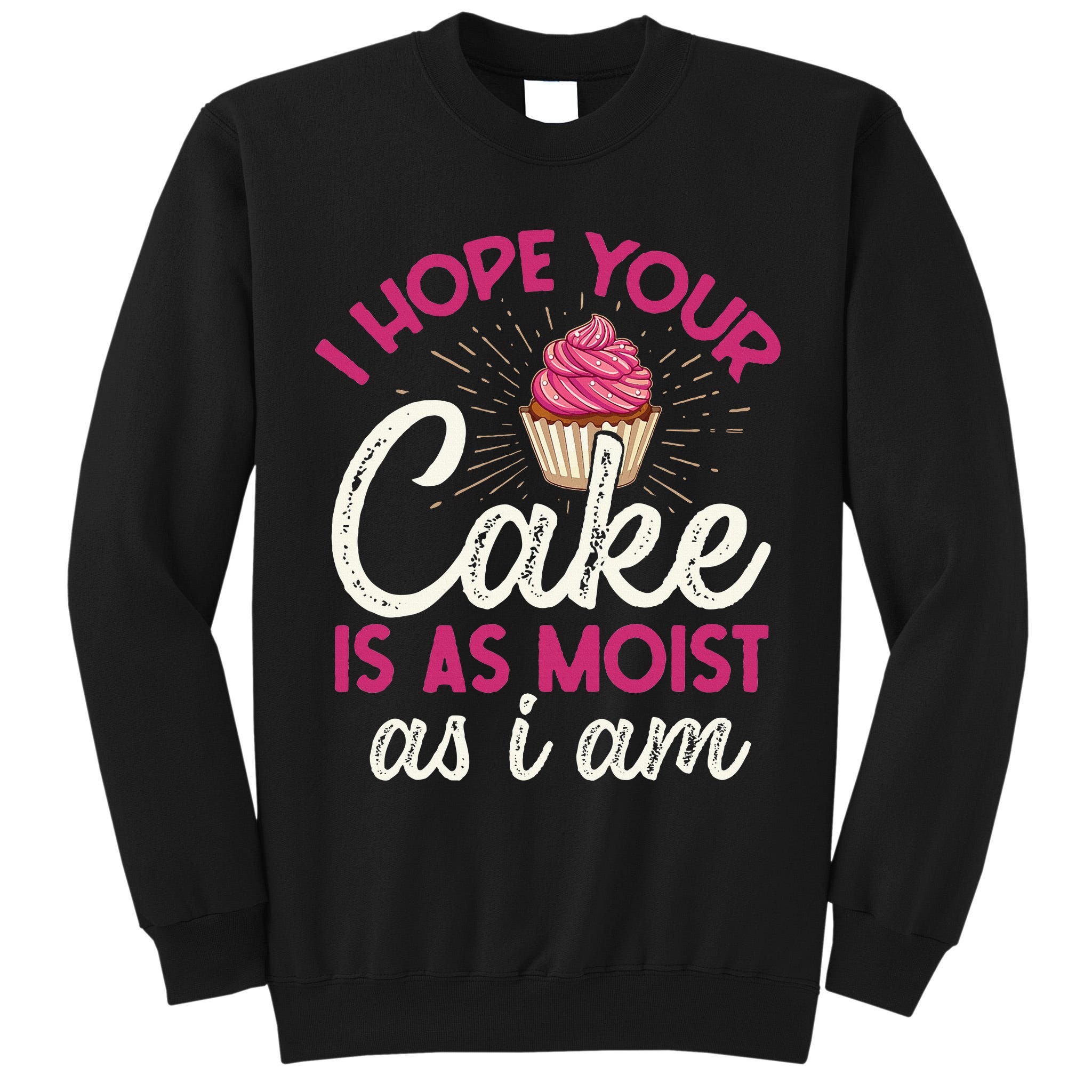 I Hope Your Cake Is As Moist As I Am Tall Sweatshirt