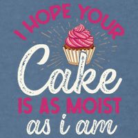 I Hope Your Cake Is As Moist As I Am Garment-Dyed Sweatshirt