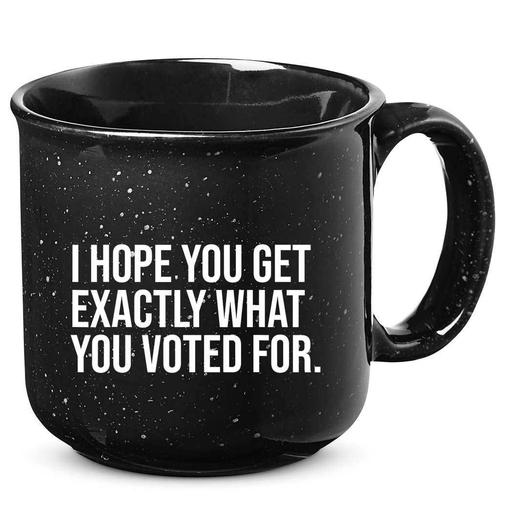 I Hope You Get Exactly What You Voted For Voting Election 15oz Campfire Ceramic Mug