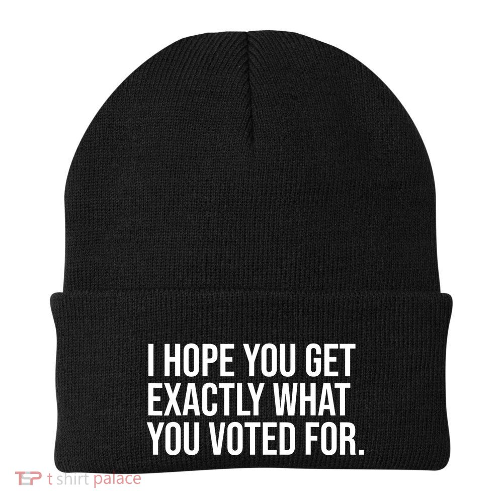I Hope You Get Exactly What You Voted For Voting Election Beanie