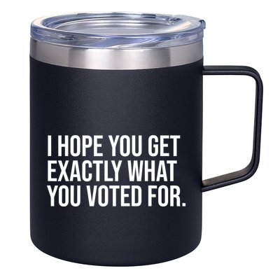 I Hope You Get Exactly What You Voted For Voting Election 12oz Stainless Steel Coffee Mug