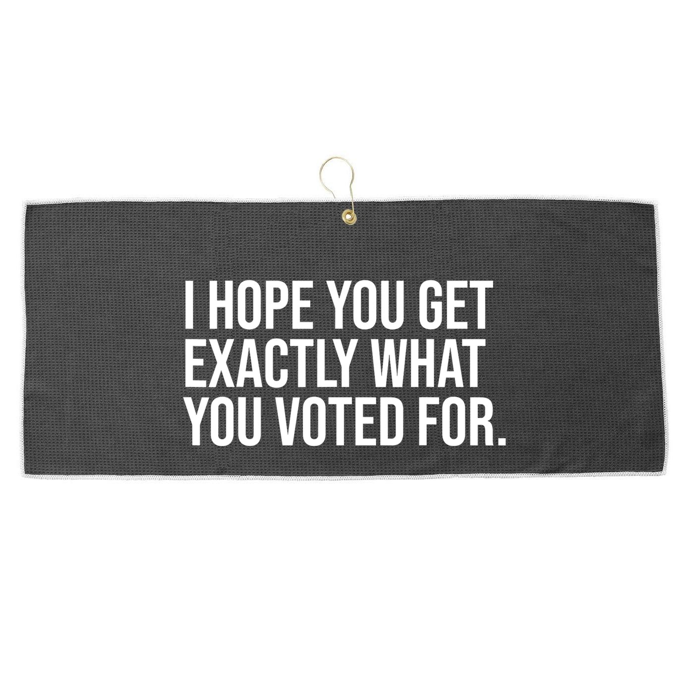 I Hope You Get Exactly What You Voted For Voting Election Large Microfiber Waffle Golf Towel