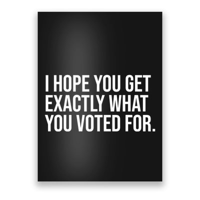 I Hope You Get Exactly What You Voted For Voting Election Poster