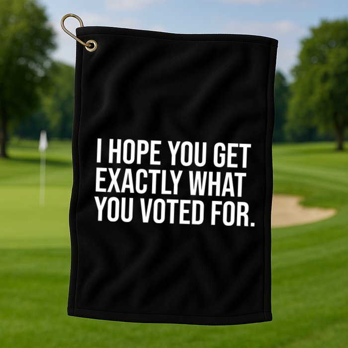 I Hope You Get Exactly What You Voted For Voting Election Golf Towel