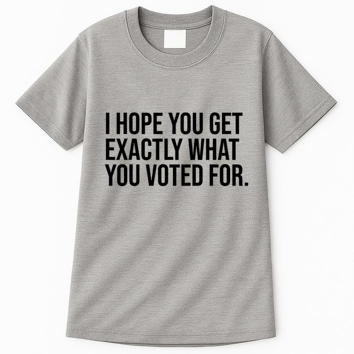 I Hope You Get Exactly What You Voted For Voting Election Tall T-Shirt