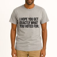 I Hope You Get Exactly What You Voted For Voting Election Tall T-Shirt