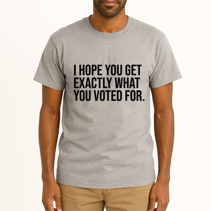 I Hope You Get Exactly What You Voted For Voting Election Tall T-Shirt