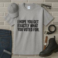 I Hope You Get Exactly What You Voted For Voting Election Tall T-Shirt