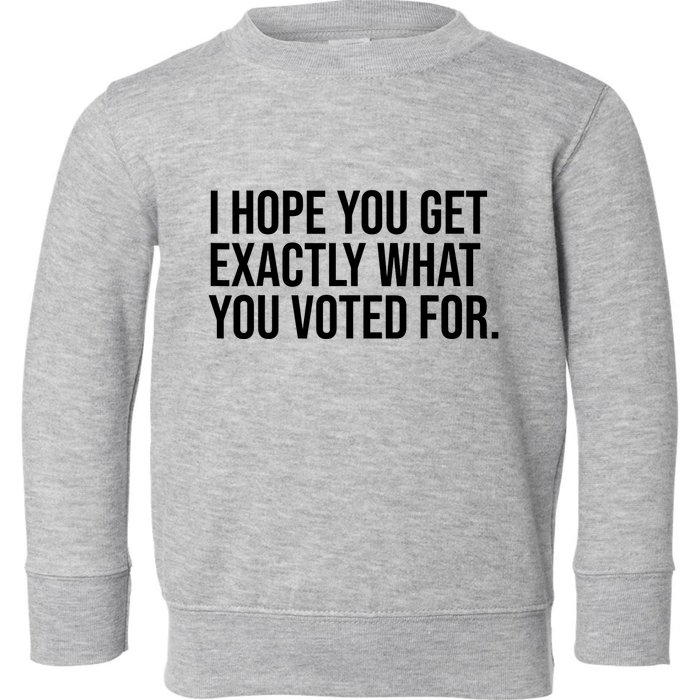 I Hope You Get Exactly What You Voted For Voting Election Toddler Sweatshirt