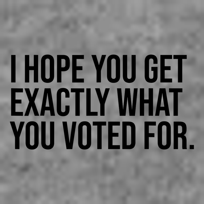 I Hope You Get Exactly What You Voted For Voting Election Toddler Sweatshirt