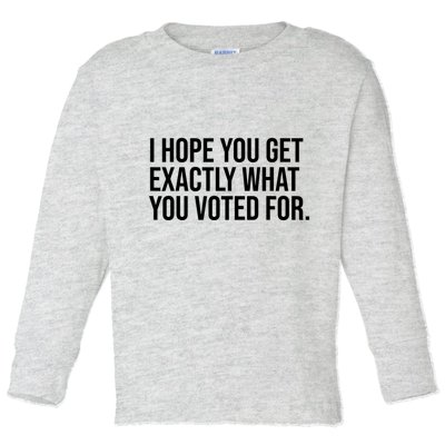 I Hope You Get Exactly What You Voted For Voting Election Toddler Long Sleeve Shirt