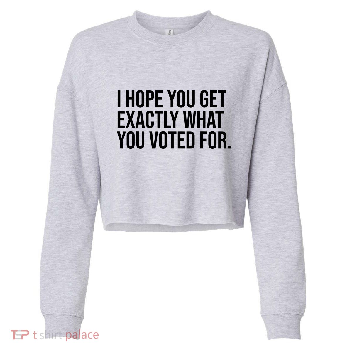 I Hope You Get Exactly What You Voted For Voting Election Cropped Pullover Crew