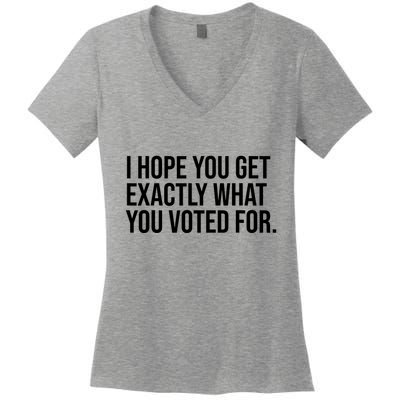 I Hope You Get Exactly What You Voted For Voting Election Women's V-Neck T-Shirt