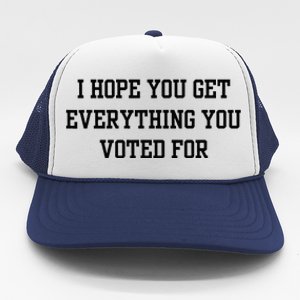 I Hope You Get Everything You Voted For Trucker Hat