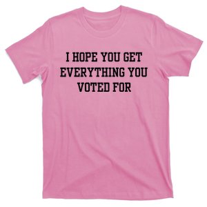 I Hope You Get Everything You Voted For T-Shirt