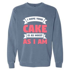 I Hope Your Cake Is As Moist As I Am Funny Dessert Lover Great Gift Garment-Dyed Sweatshirt