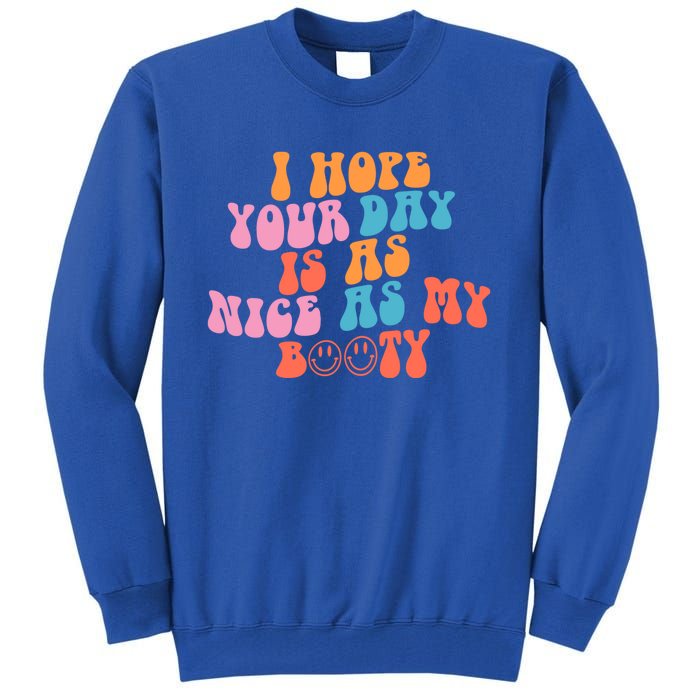 I Hope Your Day Is As Nice As My Booty Gift Tall Sweatshirt