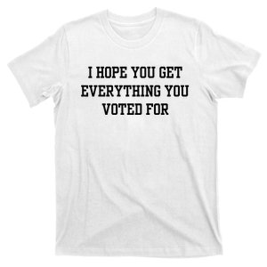 I Hope You Get Everything You Voted T-Shirt