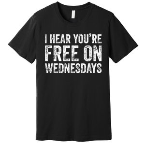 I Hear You’Re Free On Wednesdays Funny Biden Saying Premium T-Shirt